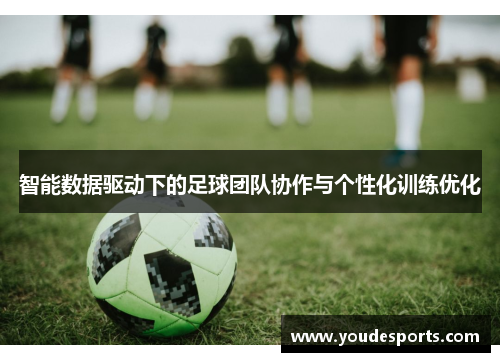 智能数据驱动下的足球团队协作与个性化训练优化