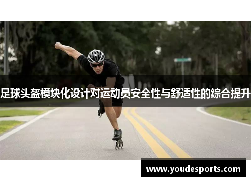 足球头盔模块化设计对运动员安全性与舒适性的综合提升
